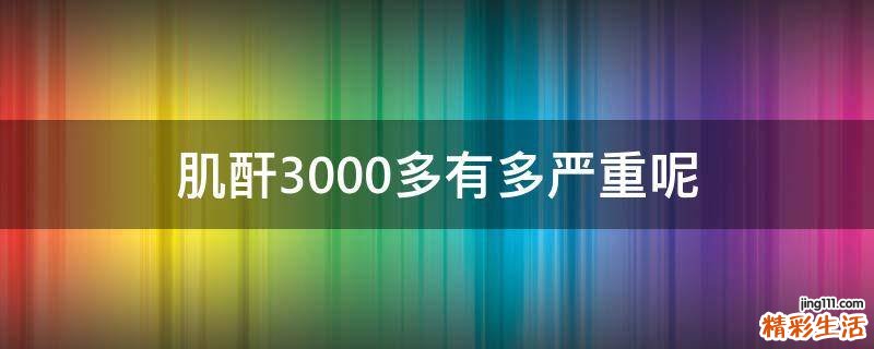 肌酐3000多有多严重呢
