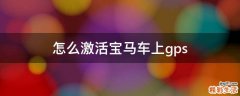 怎么激活宝马车上gps