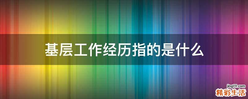 基层工作经历指的是什么